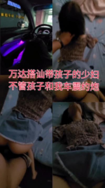 原创-你快点弄别让孩子等太久搭讪在万达带孩子的少妇车震口爆后入内射
