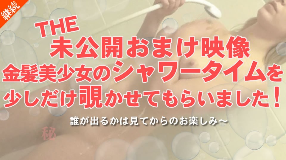 金8天国2047金髪娘THE未公开おまけ映像金髪美少女のシャワータイムを少しだけ覗かせてもらいました！