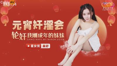 星空無限傳媒 XK8153 元宵奸淫會 輪奸我剛成年的妹妹 展舒