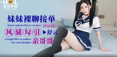 愛豆傳媒 ID5218 妹妹裸聊接單風騷勾引親哥哥 舒雲