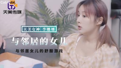 天美傳媒 TMBC018 與鄰居女兒的舒服遊戲 李娜娜