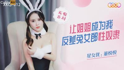 星空無限傳媒 XKQP012 讓姐姐成為我反差兔女郎性奴隸 董悅悅