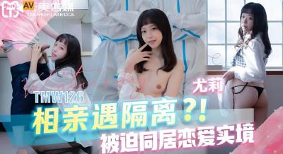 天美傳媒 TMW126 相親遇隔離被迫同居戀愛實境 尤莉