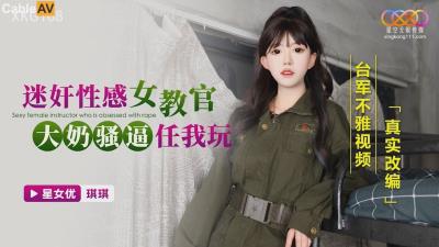星空無限傳媒 XKG168 迷奸性感女教官，大奶騷逼任我玩 台軍不雅視頻真實改編 琪琪