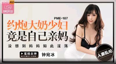 蜜桃影像傳媒 PME107 約炮大奶少婦竟是自己親媽 鍾宛冰