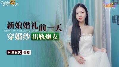 星空無限傳媒 XKTY001 新娘婚禮前一天穿婚紗出軌炮友 香菱