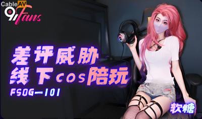 扣扣傳媒 91Fans FSOG0101 差評威脅線下cos陪玩 軟糖