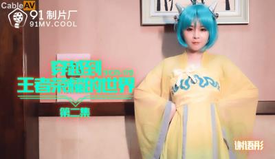 91制片廠 91CM179 穿越到王者榮耀的世界2 謝語彤