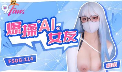 扣扣傳媒 91Fans FSOG114 爆操AI女友 水水